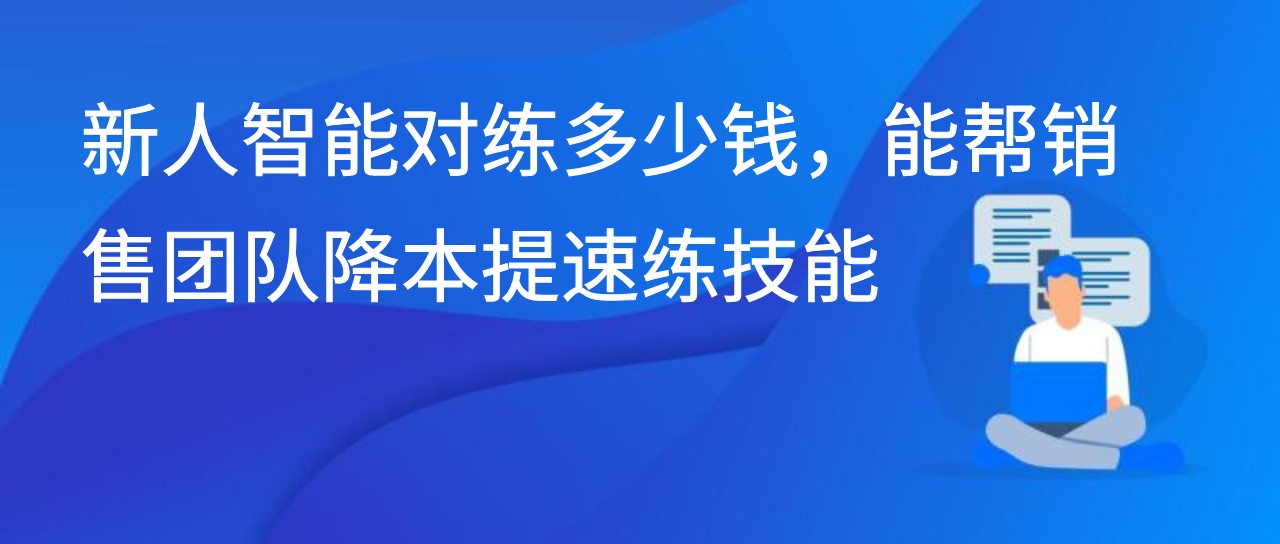 新人智能对练多少钱，能帮销售团队降本提速练技能