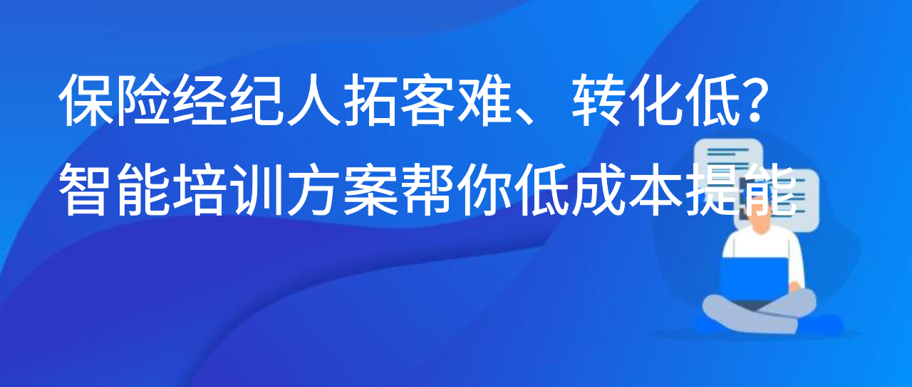 保险经纪人拓客难、转化低？智能培训方案帮你低成本提能