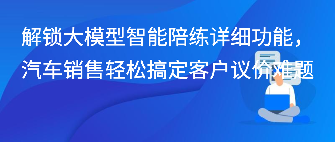 解锁大模型智能陪练详细功能，汽车销售轻松搞定客户议价难题