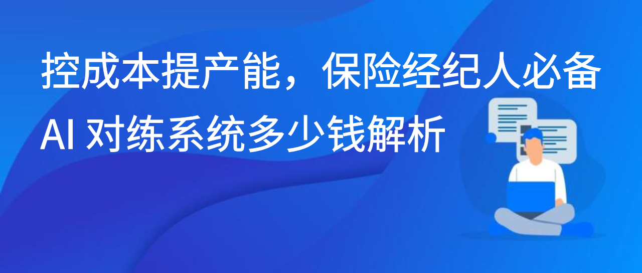 控成本提产能，保险经纪人必备 AI 对练系统多少钱解析