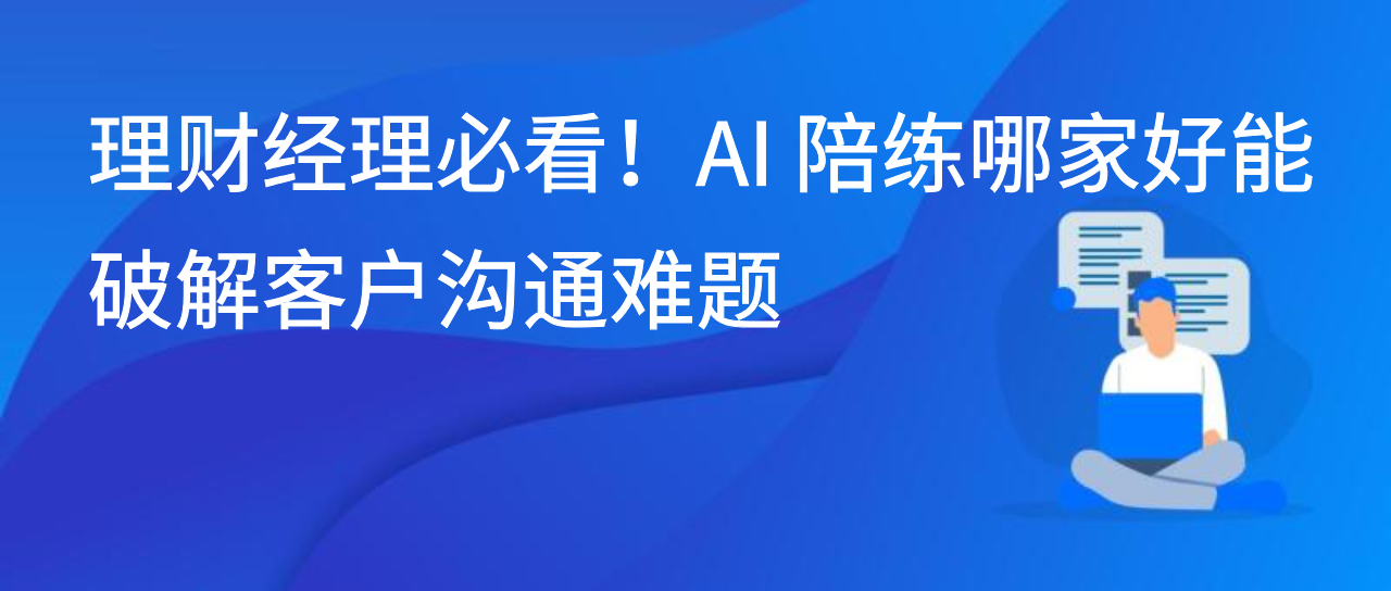 理财经理必看！AI 陪练哪家好能破解客户沟通难题