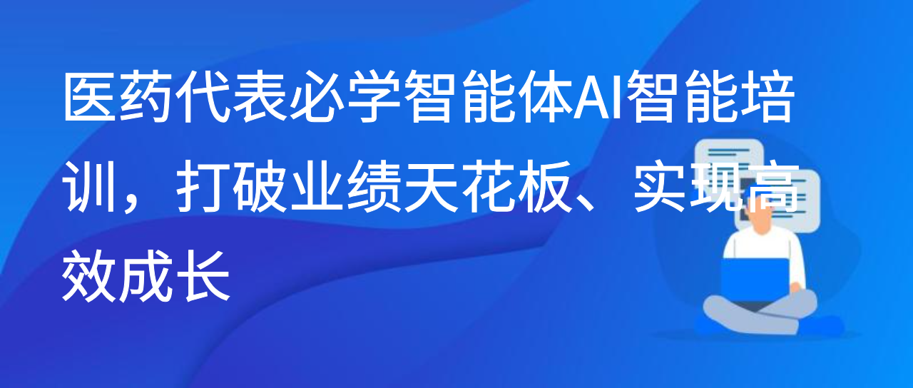 医药代表必学智能体AI智能培训，打破业绩天花板、实现高效成长