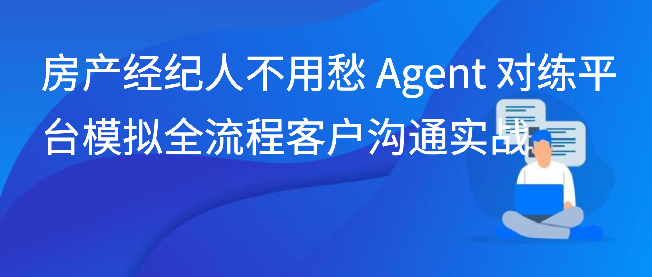 房产经纪人不用愁 Agent 对练平台模拟全流程客户沟通实战