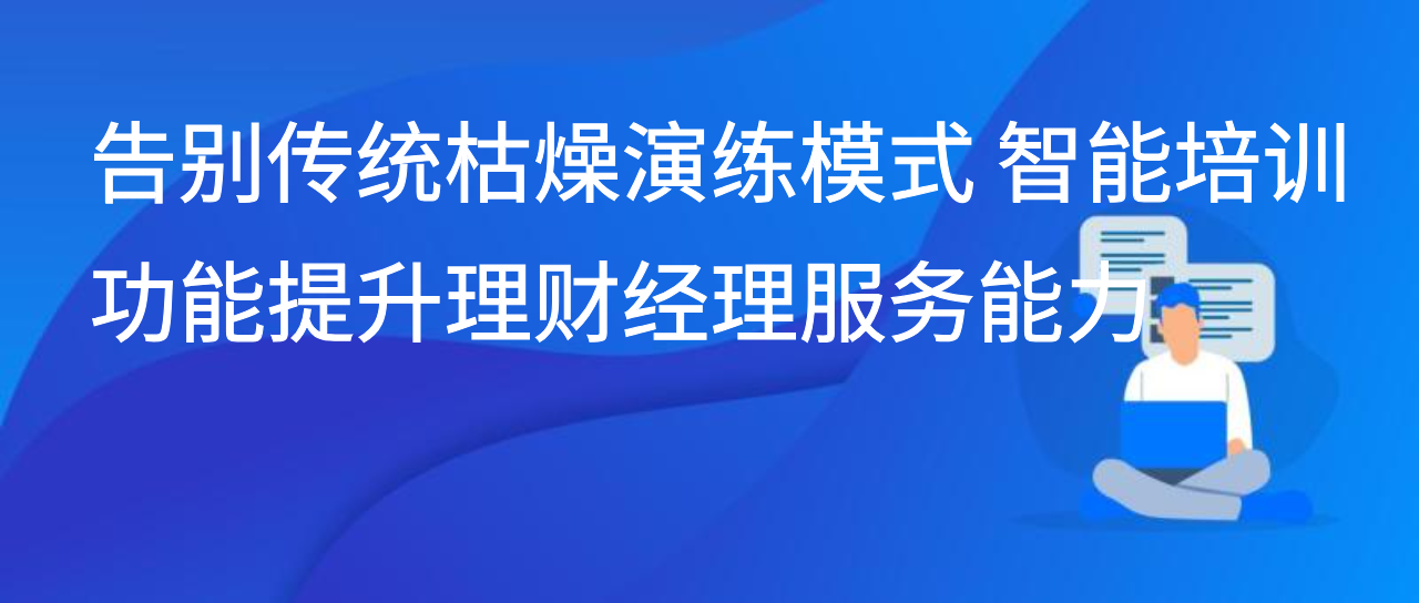 告别传统枯燥演练模式 智能培训功能提升理财经理服务能力