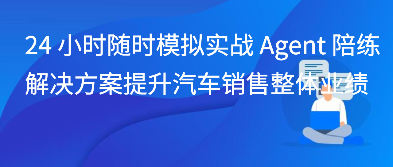24 小时随时模拟实战 Agent 陪练解决方案提升汽车销售整体业绩