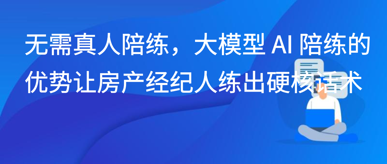 无需真人陪练，大模型 AI 陪练的优势让房产经纪人练出硬核话术