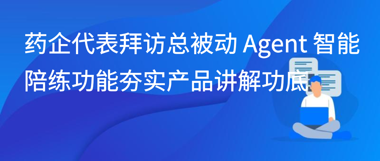 药企代表拜访总被动 Agent 智能陪练功能夯实产品讲解功底
