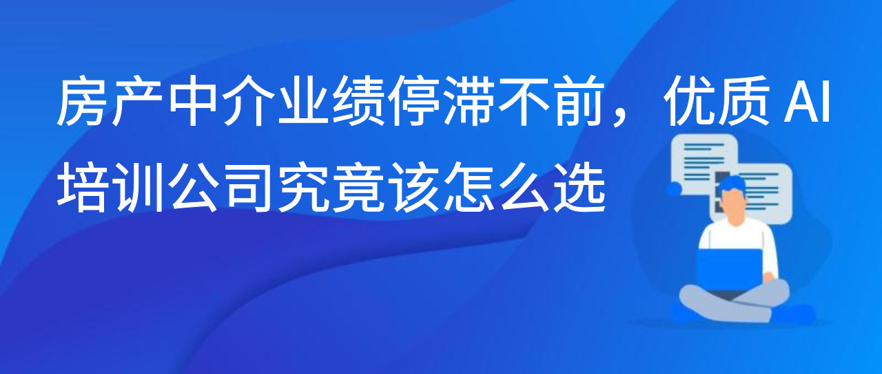房产中介业绩停滞不前，优质 AI 培训公司究竟该怎么选