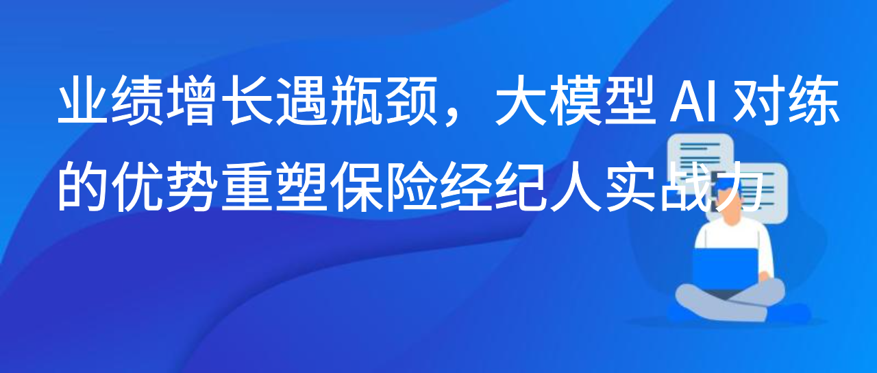 业绩增长遇瓶颈，大模型 AI 对练的优势重塑保险经纪人实战力