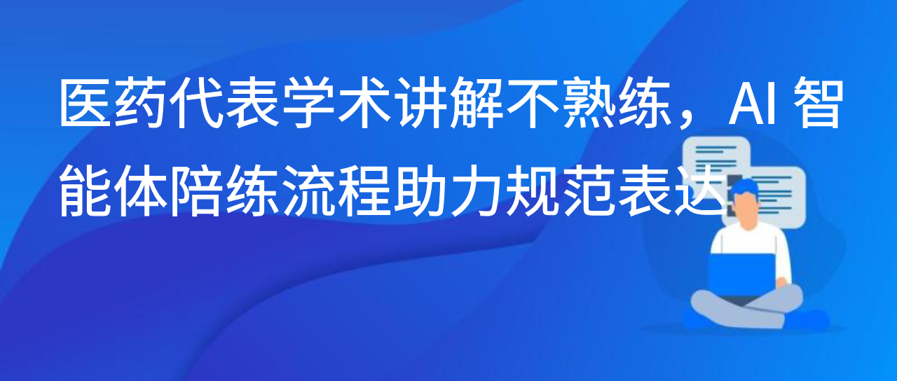医药代表学术讲解不熟练，AI 智能体陪练流程助力规范表达