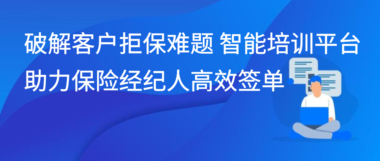 破解客户拒保难题 智能培训平台助力保险经纪人高效签单