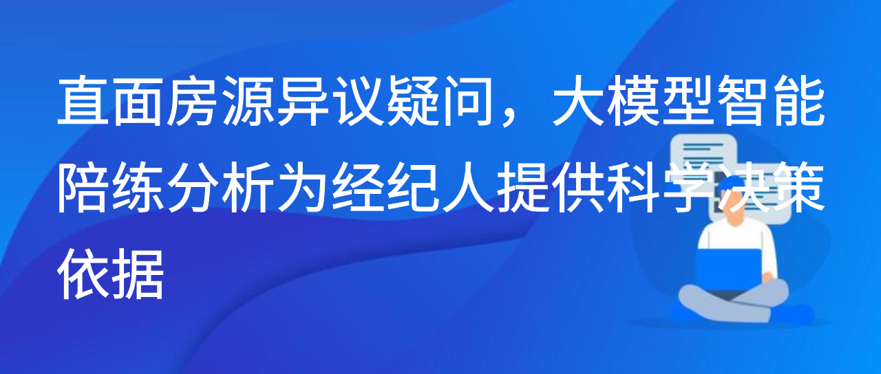 直面房源异议，大模型智能陪练分析为经纪人提供科学决策依据