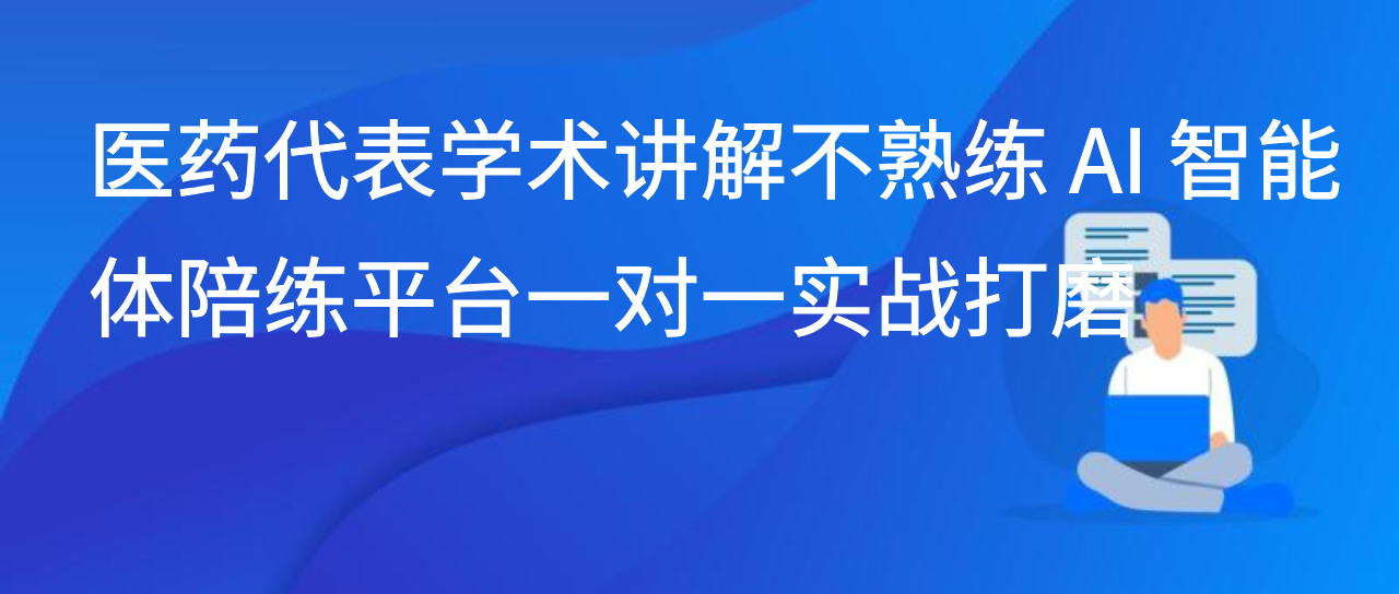 医药代表学术讲解不熟练 AI 智能体陪练平台一对一实战打磨