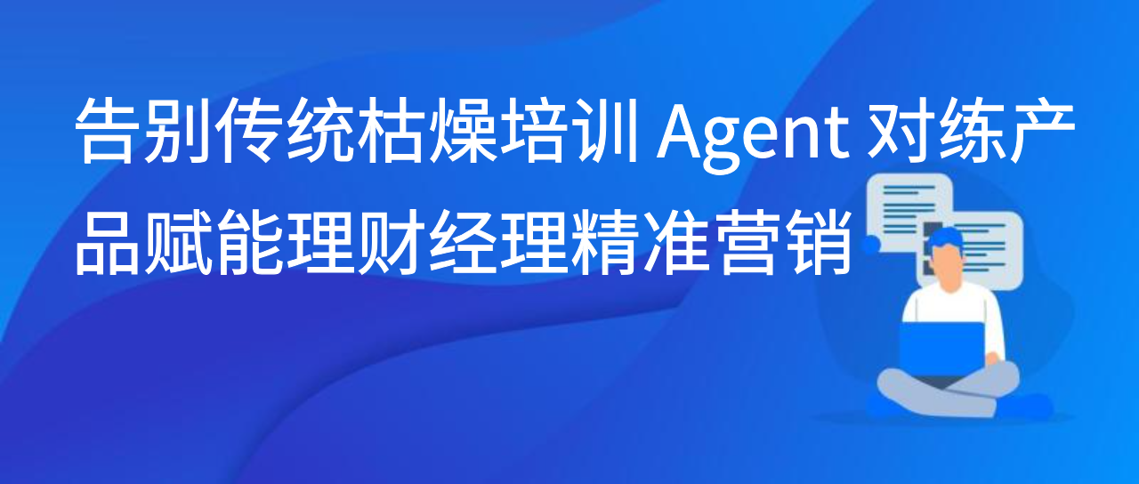 告别传统枯燥培训 Agent 对练产品赋能理财经理精准营销