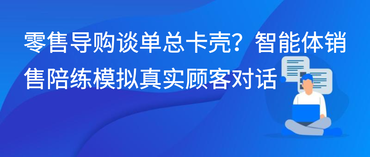 零售导购谈单总卡壳？智能体销售陪练模拟真实顾客对话