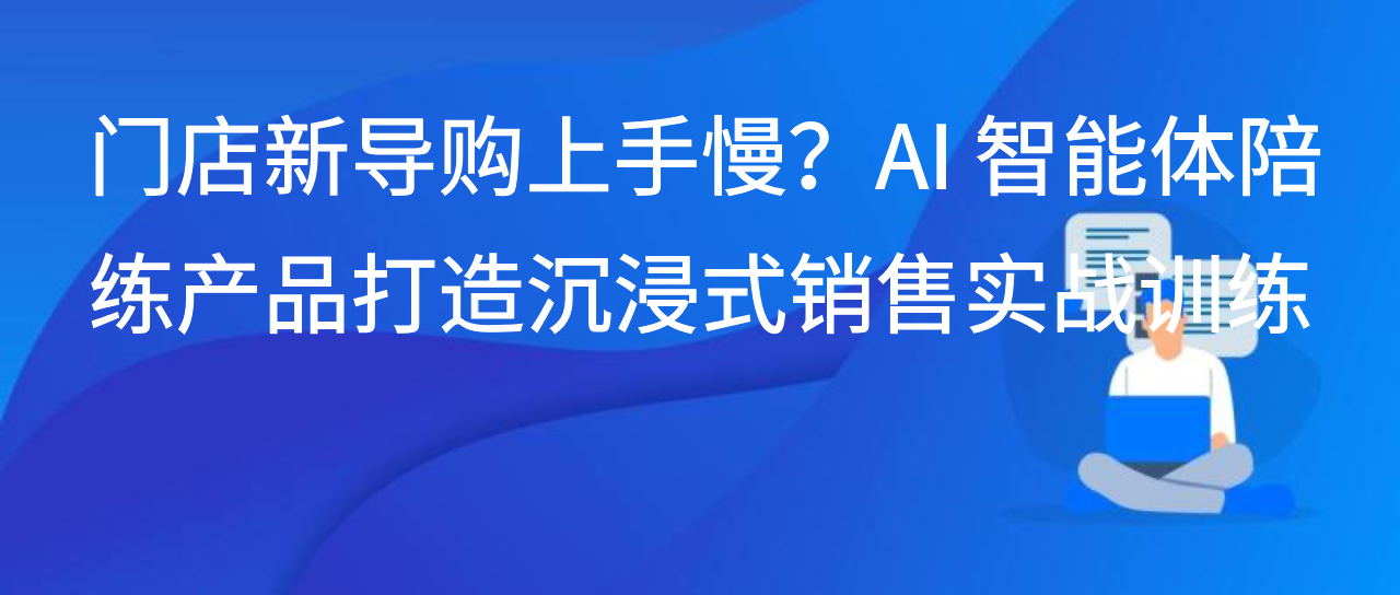 门店新导购上手慢？AI 智能体陪练产品打造沉浸式销售实战训练