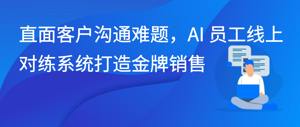 直面客户沟通难题，AI 员工线上对练系统打造金牌销售