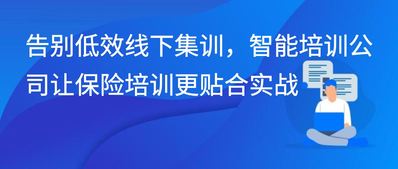 告别低效线下集训，智能培训公司让保险培训更贴合实战