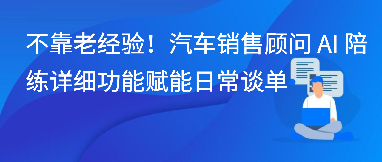 不靠老经验！汽车销售顾问 AI 陪练详细功能赋能日常谈单