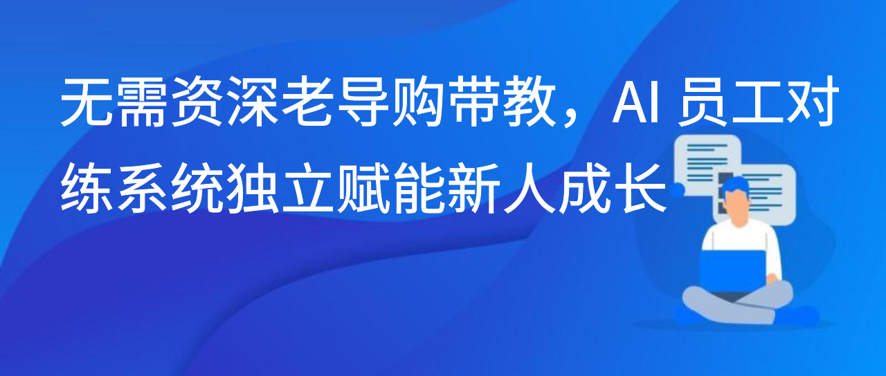 无需资深老导购带教，AI 员工对练系统独立赋能新人成长