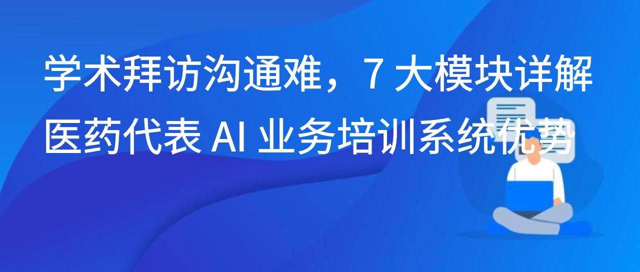 学术拜访沟通难，7 大模块详解医药代表 AI 业务培训系统优势