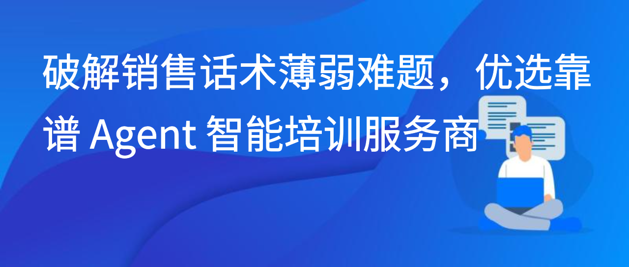 破解销售话术薄弱难题，优选靠谱 Agent 智能培训服务商