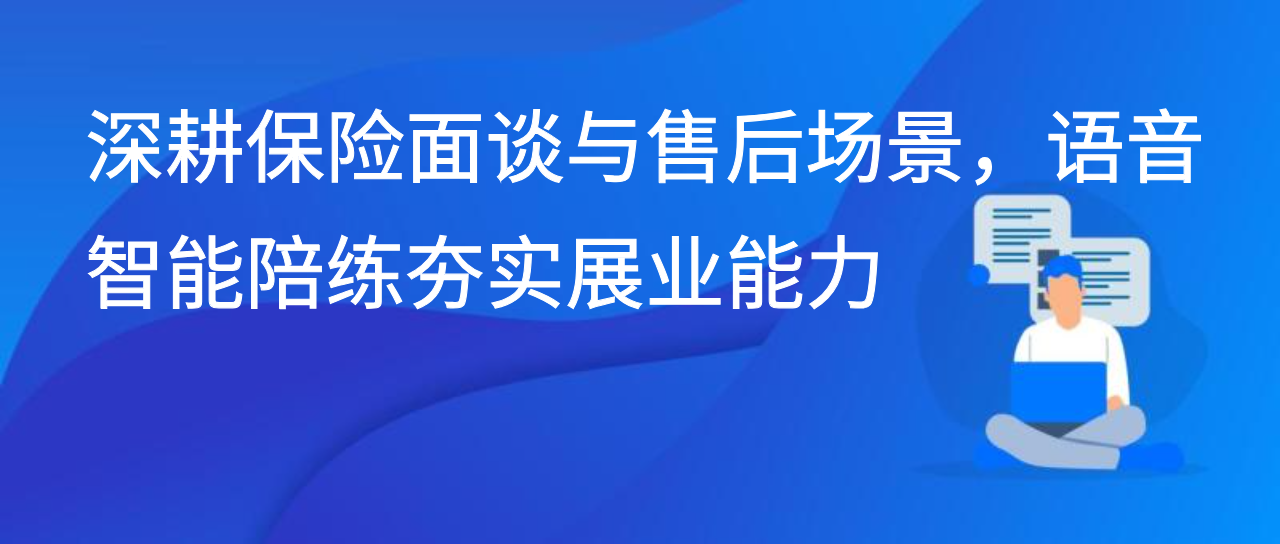 深耕保险面谈与售后场景，语音智能陪练夯实展业能力
