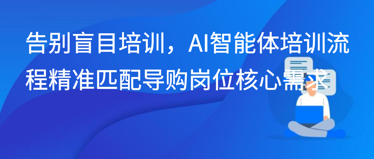 告别盲目培训，AI智能体培训流程精准匹配导购岗位核心需求