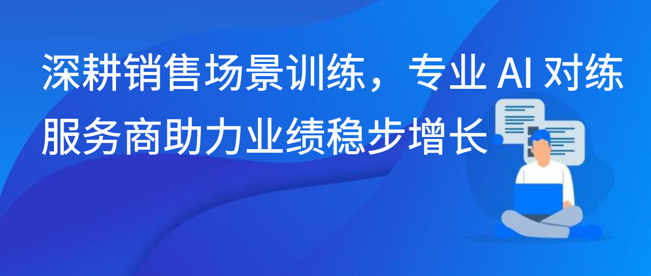 深耕销售场景训练，专业 AI 对练服务商助力业绩稳步增长