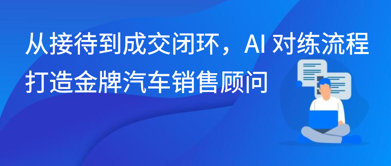 从接待到成交闭环，AI 对练流程打造金牌汽车销售顾问