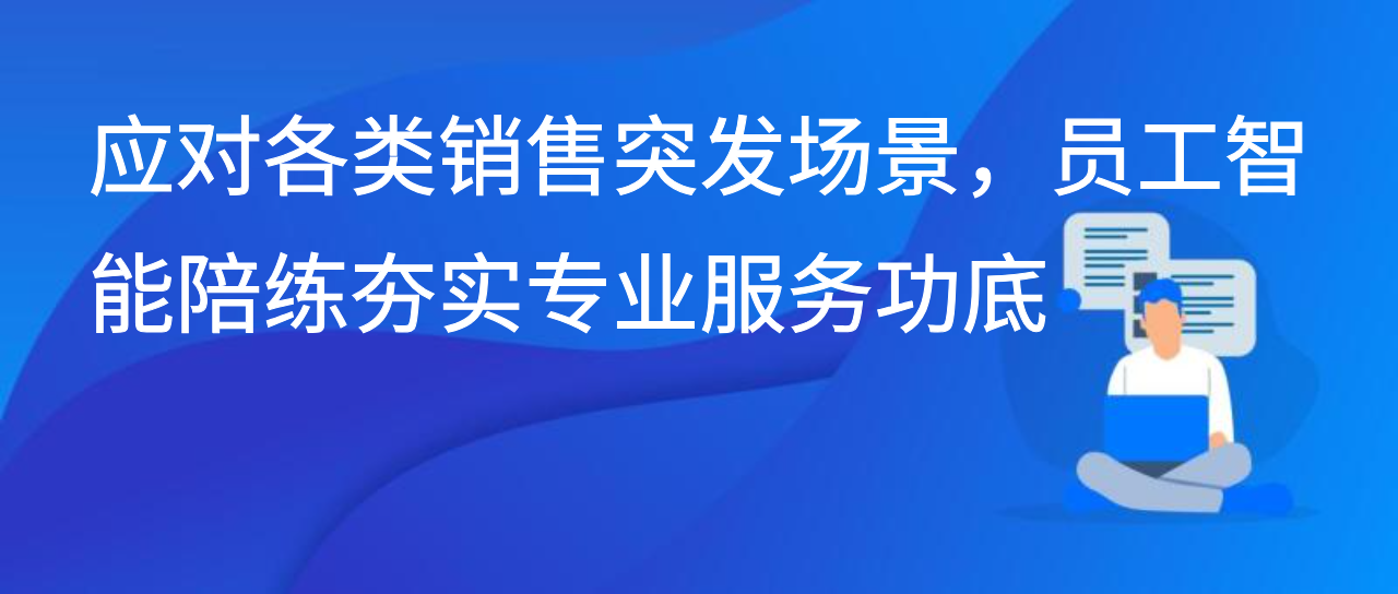 应对各类销售突发场景，员工智能陪练夯实专业服务功底
