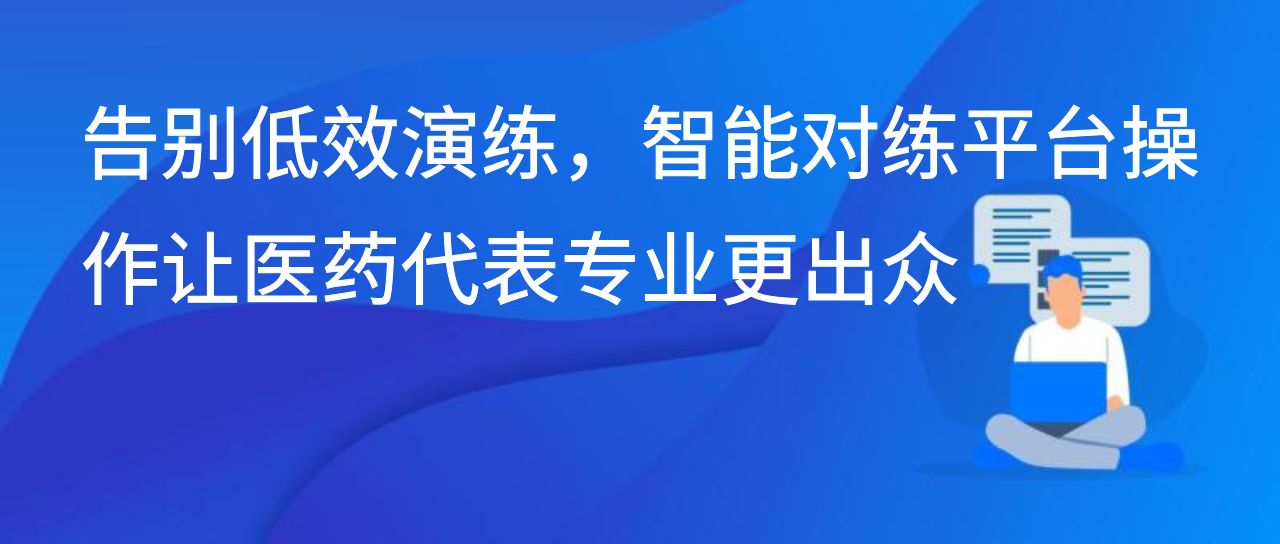 告别低效演练，智能对练平台操作让医药代表专业更出众