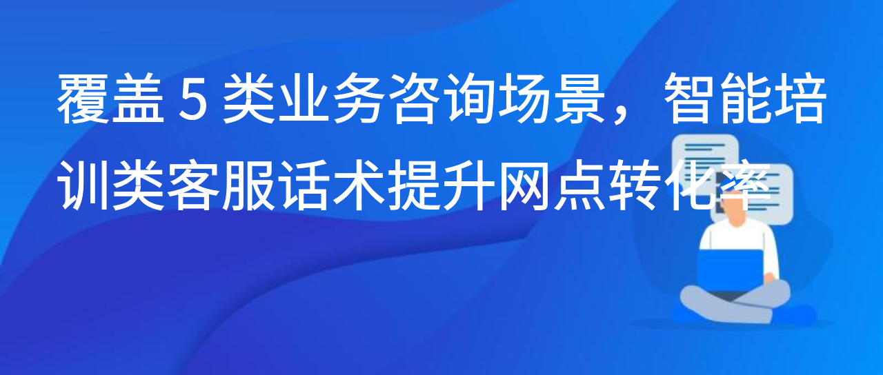 覆盖 5 类业务咨询场景，智能培训类客服话术提升网点转化率
