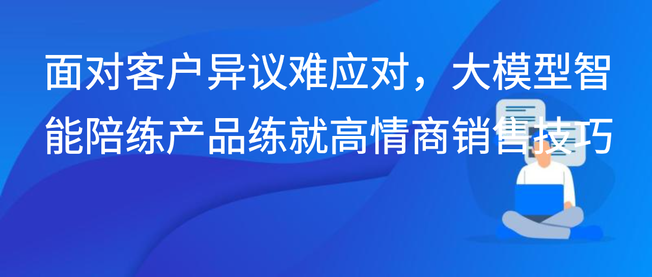 面对客户异议难应对，大模型智能陪练产品练就高情商销售技巧