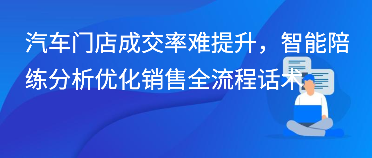 汽车门店成交率难提升，智能陪练分析优化销售全流程话术