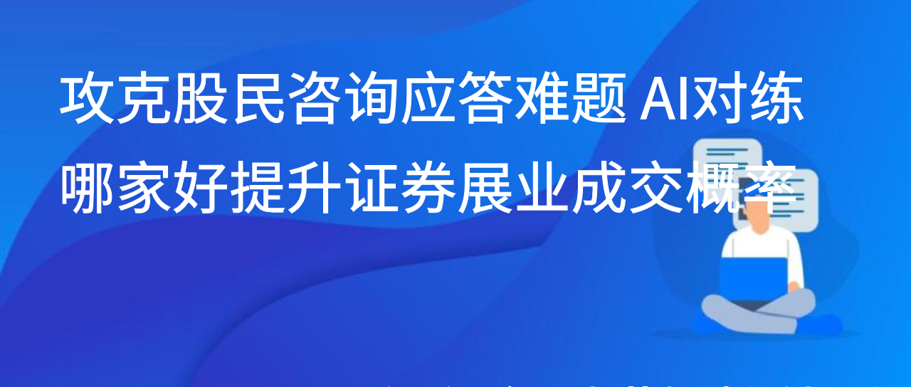 攻克股民咨询应答难题 AI对练哪家好提升证券展业成交概率