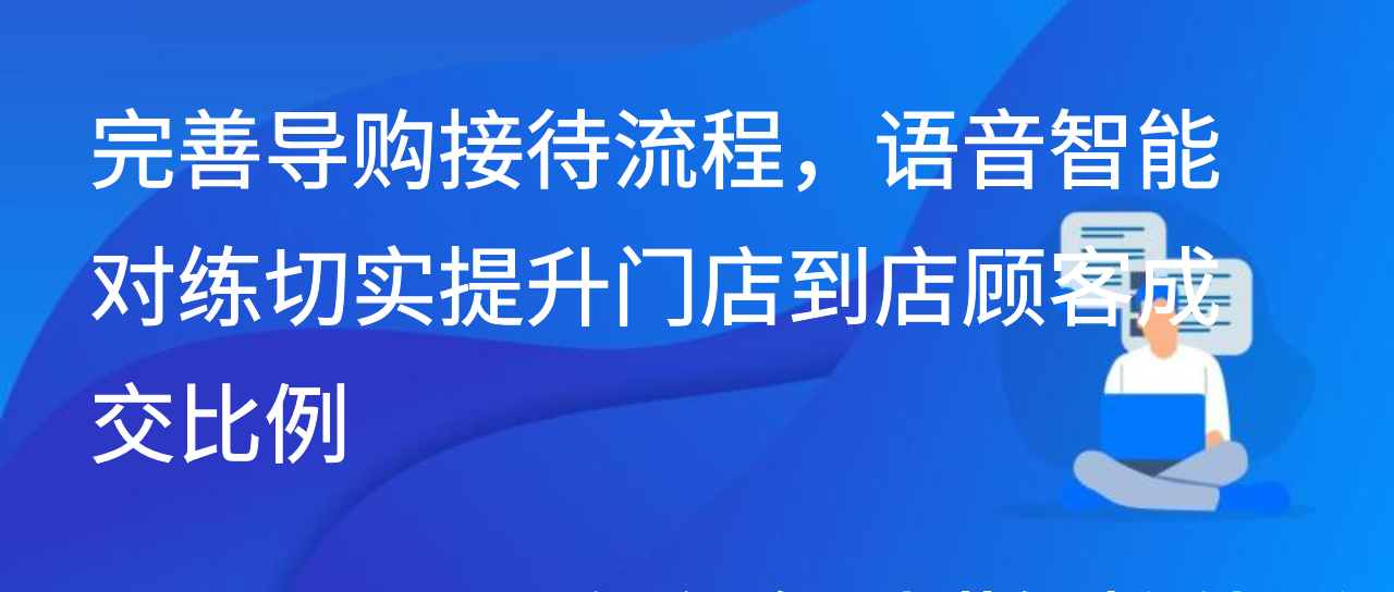 完善导购接待流程，语音智能对练切实提升门店到店顾客成交比例