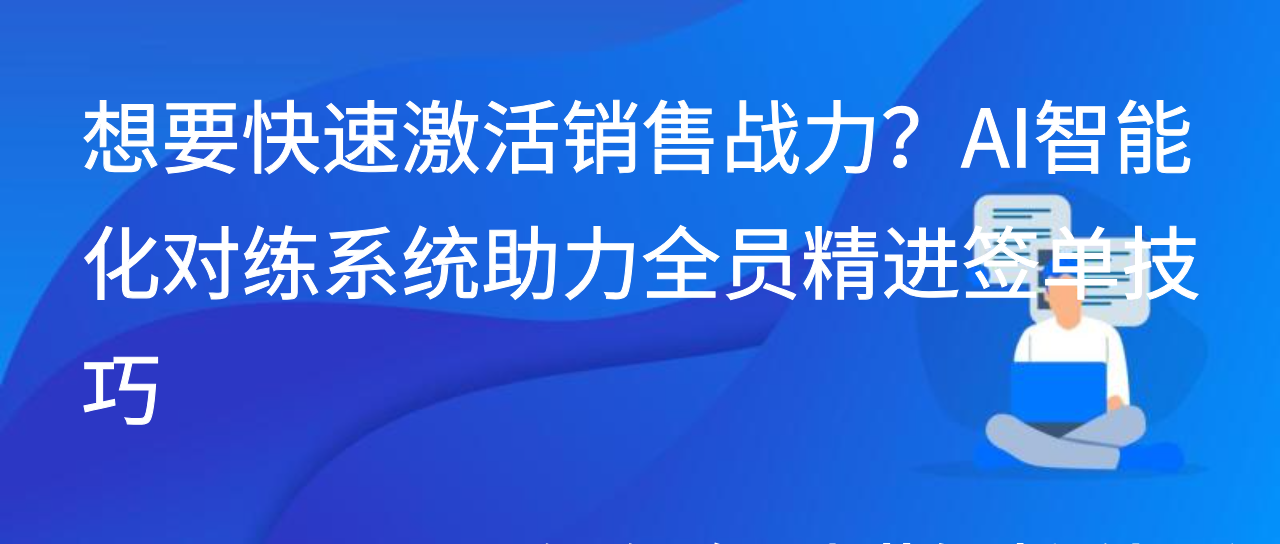 想要快速激活销售战力？AI智能化对练系统助力全员精进签单技巧