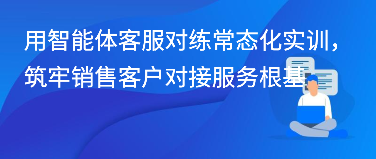 用智能体客服对练常态化实训，筑牢销售客户对接服务根基