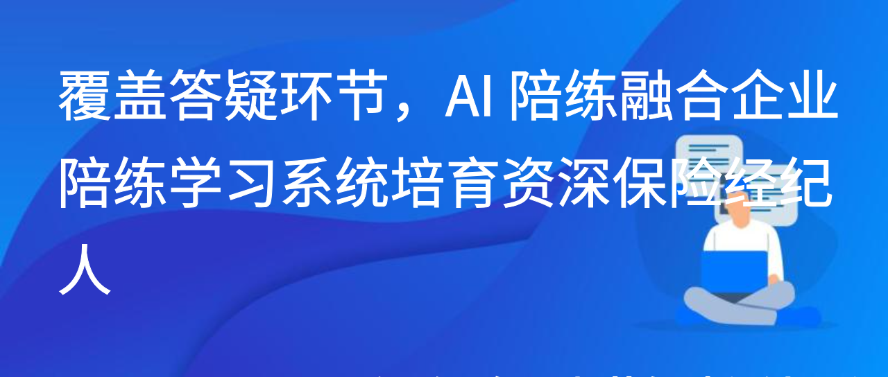 覆盖答疑环节，AI 陪练融合企业陪练学习系统培育资深保险经纪人