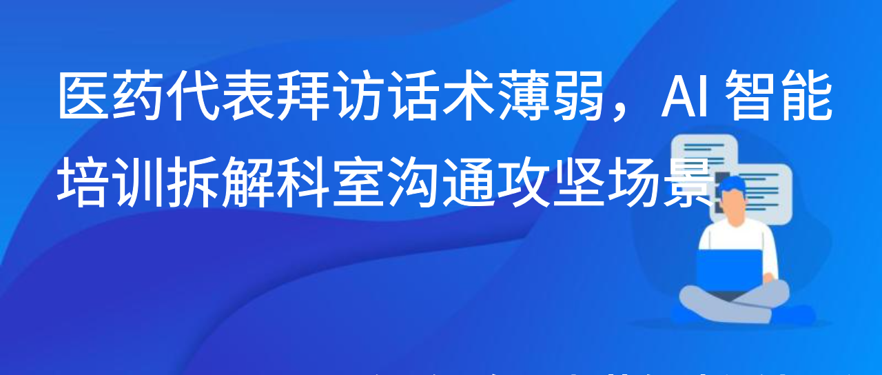 医药代表拜访话术薄弱，AI 智能培训拆解科室沟通攻坚场景