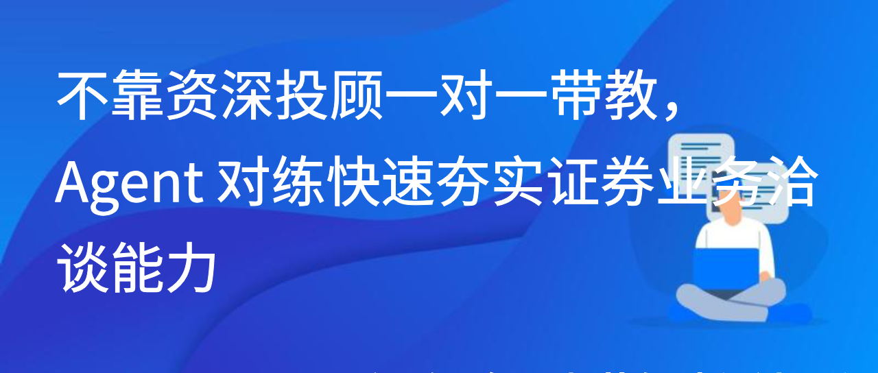 不靠资深投顾一对一带教，Agent 对练快速夯实证券业务洽谈能力