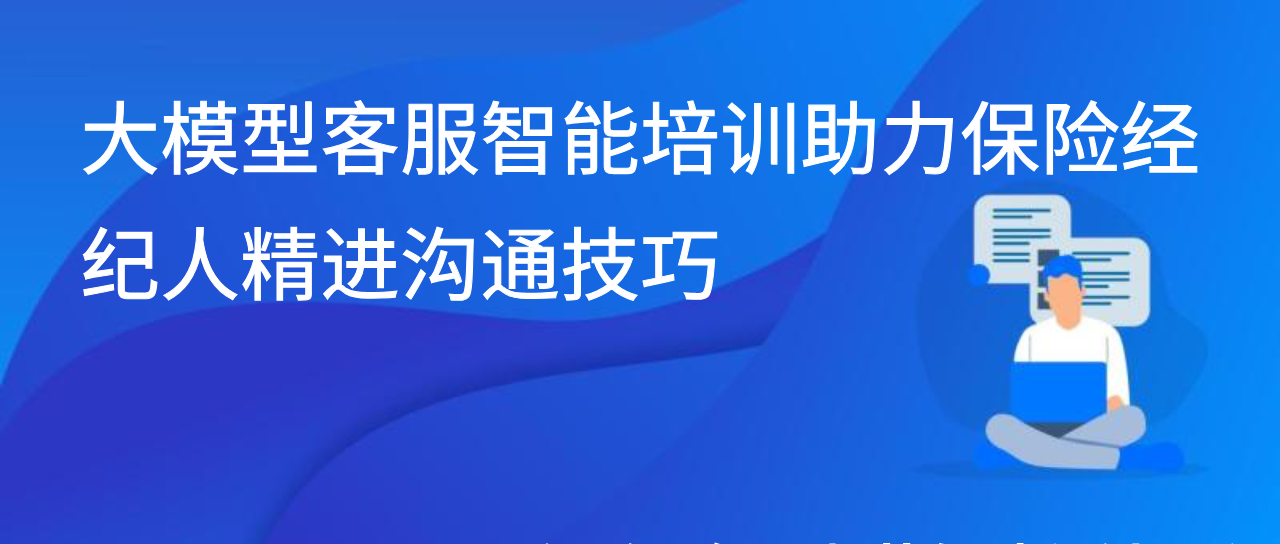 大模型客服智能培训助力保险经纪人精进沟通技巧