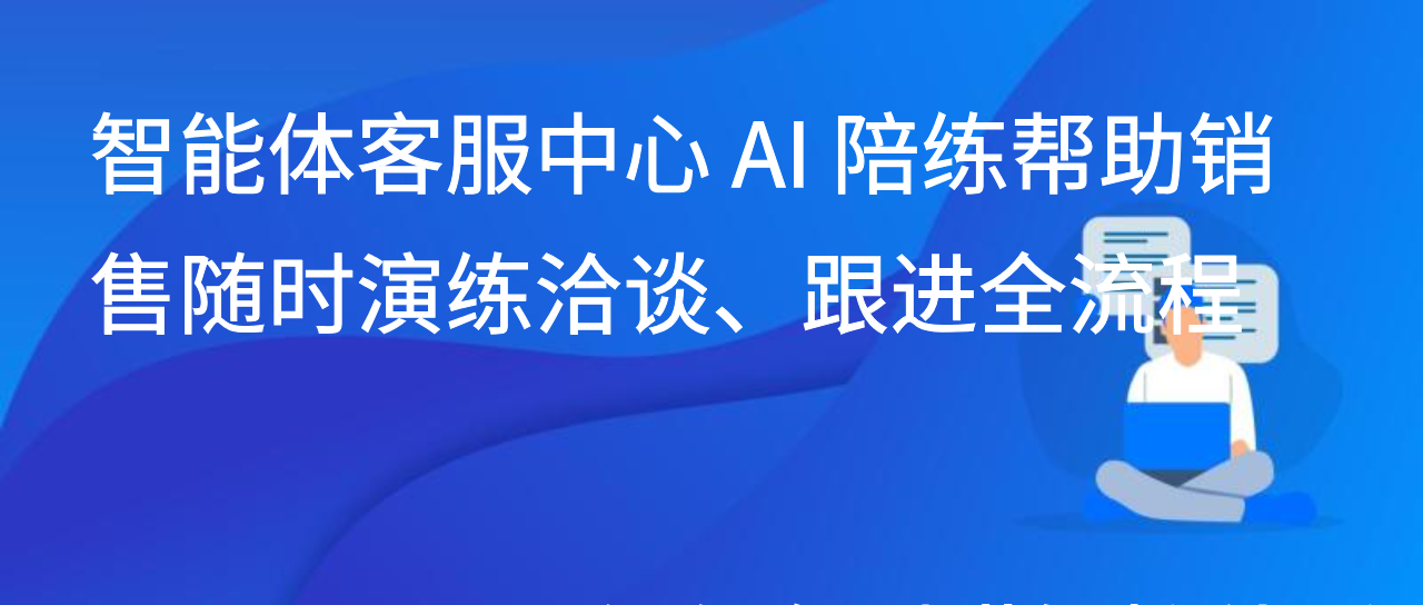 智能体客服中心 AI 陪练帮助销售随时演练洽谈、跟进全流程