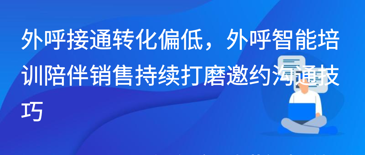 外呼接通转化偏低，外呼智能培训陪伴销售持续打磨邀约沟通技巧