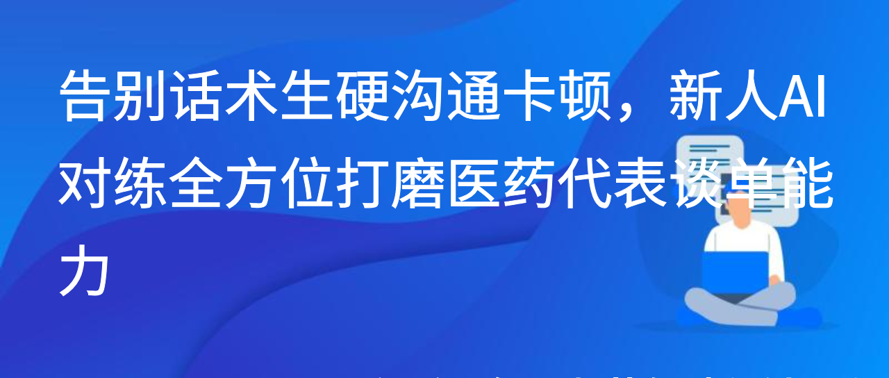 告别话术生硬沟通卡顿，新人AI对练全方位打磨医药代表谈单能力