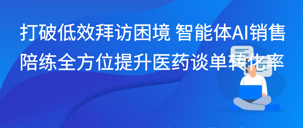 打破低效拜访困境 智能体AI销售陪练全方位提升医药谈单转化率