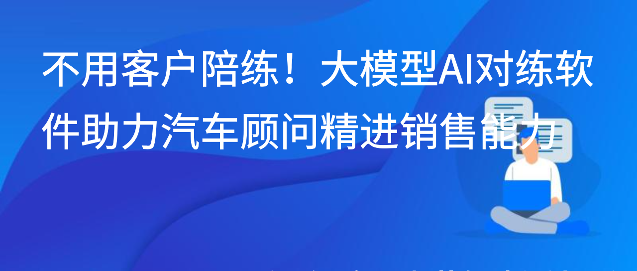 不用客户陪练！大模型AI对练软件助力汽车顾问精进销售能力