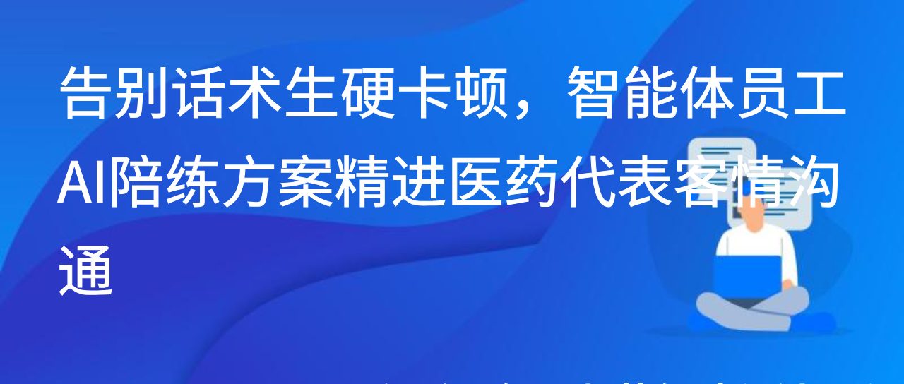 告别话术生硬卡顿，智能体员工AI陪练方案精进医药代表客情沟通
