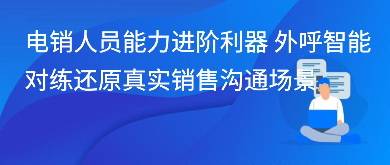 电销人员能力进阶利器 外呼智能对练还原真实销售沟通场景